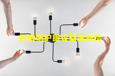 护眼吧护眼设备选购指南,提升视觉舒适度