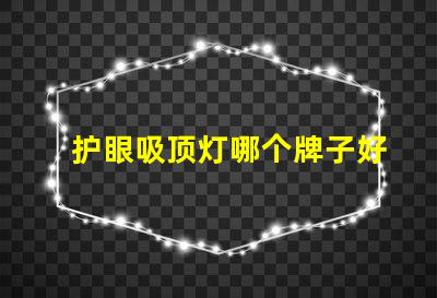 护眼吸顶灯哪个牌子好优质护眼灯具选择指南